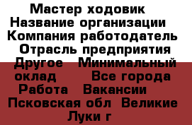 Мастер ходовик › Название организации ­ Компания-работодатель › Отрасль предприятия ­ Другое › Минимальный оклад ­ 1 - Все города Работа » Вакансии   . Псковская обл.,Великие Луки г.